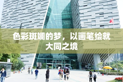 色彩斑斓的梦，以画笔绘就大同之境