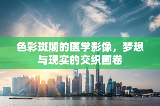 色彩斑斓的医学影像，梦想与现实的交织画卷