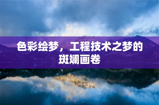 色彩绘梦，工程技术之梦的斑斓画卷