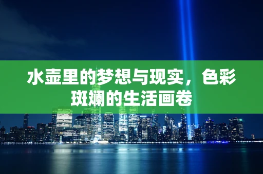 水壶里的梦想与现实，色彩斑斓的生活画卷