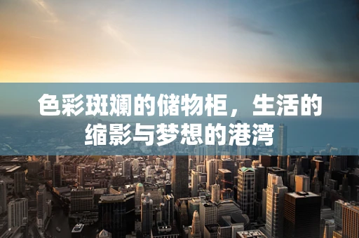 色彩斑斓的储物柜，生活的缩影与梦想的港湾