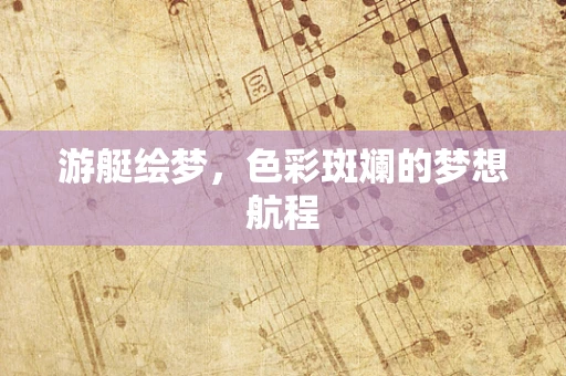 游艇绘梦，色彩斑斓的梦想航程