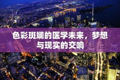 色彩斑斓的医学未来，梦想与现实的交响