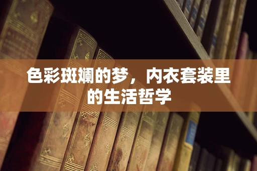 色彩斑斓的梦，内衣套装里的生活哲学