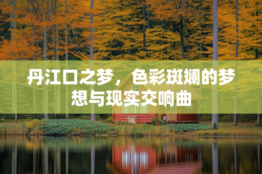 丹江口之梦，色彩斑斓的梦想与现实交响曲