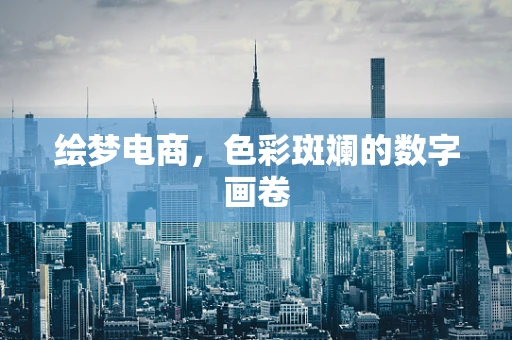 绘梦电商，色彩斑斓的数字画卷
