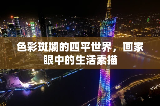 色彩斑斓的四平世界，画家眼中的生活素描