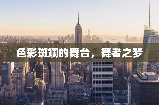 色彩斑斓的舞台，舞者之梦