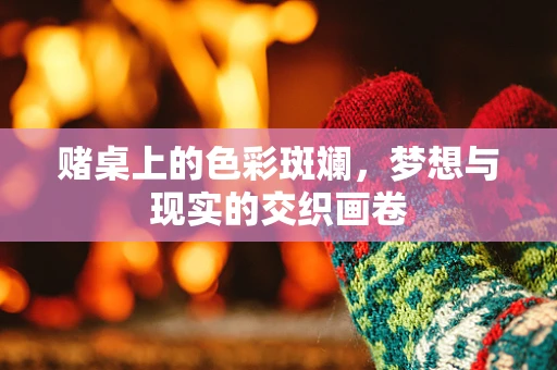 赌桌上的色彩斑斓，梦想与现实的交织画卷