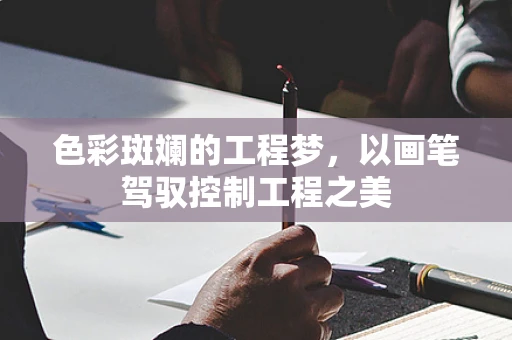 色彩斑斓的工程梦，以画笔驾驭控制工程之美