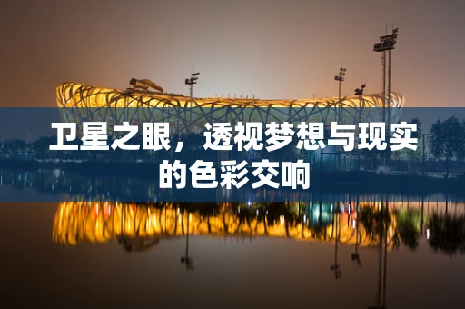 卫星之眼，透视梦想与现实的色彩交响