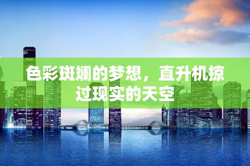 色彩斑斓的梦想，直升机掠过现实的天空
