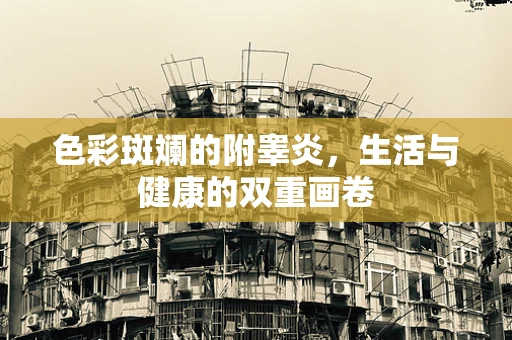 色彩斑斓的附睾炎，生活与健康的双重画卷