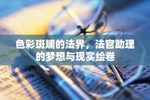 色彩斑斓的法界，法官助理的梦想与现实绘卷