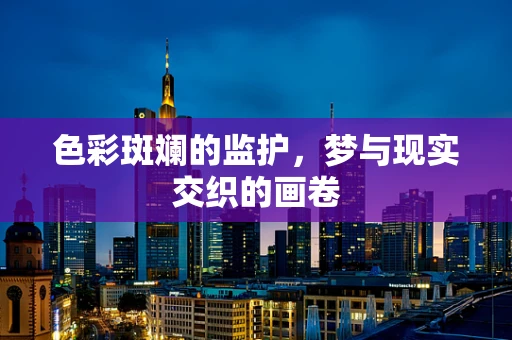 色彩斑斓的监护，梦与现实交织的画卷