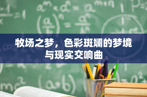 牧场之梦，色彩斑斓的梦境与现实交响曲