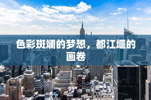 色彩斑斓的梦想，都江堰的画卷