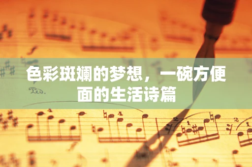 色彩斑斓的梦想，一碗方便面的生活诗篇
