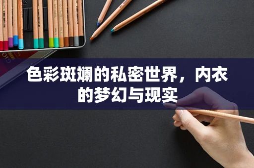 色彩斑斓的私密世界，内衣的梦幻与现实