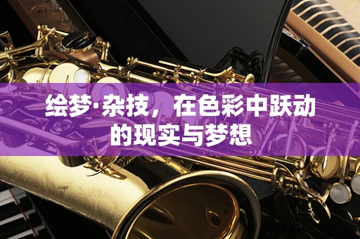 绘梦·杂技，在色彩中跃动的现实与梦想