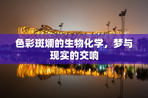 色彩斑斓的生物化学，梦与现实的交响