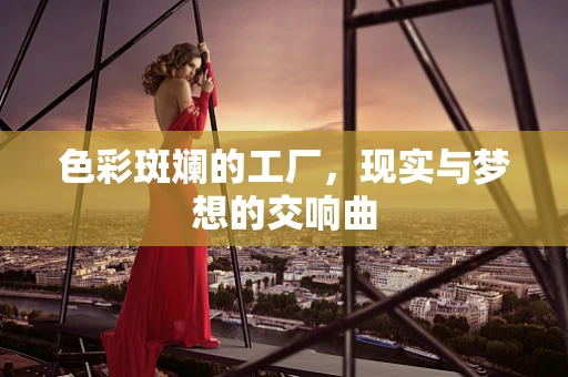 色彩斑斓的工厂，现实与梦想的交响曲