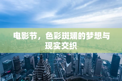 电影节，色彩斑斓的梦想与现实交织