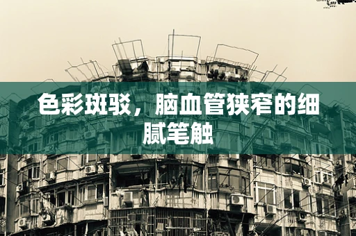 色彩斑驳，脑血管狭窄的细腻笔触