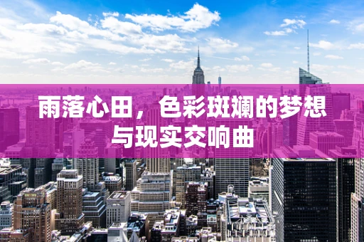 雨落心田，色彩斑斓的梦想与现实交响曲
