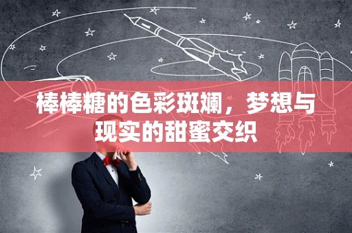 棒棒糖的色彩斑斓，梦想与现实的甜蜜交织
