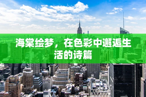 海棠绘梦，在色彩中邂逅生活的诗篇