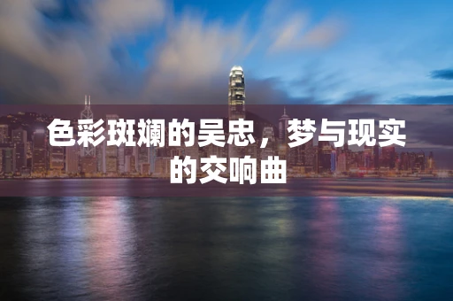 色彩斑斓的吴忠，梦与现实的交响曲