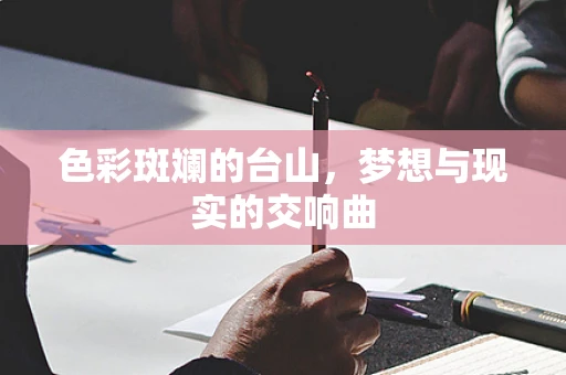 色彩斑斓的台山，梦想与现实的交响曲