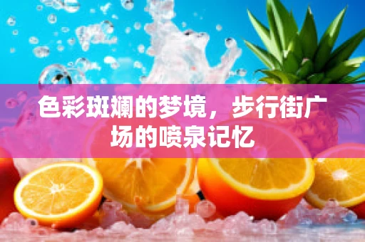 色彩斑斓的梦境，步行街广场的喷泉记忆