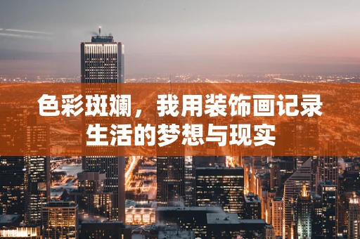 色彩斑斓，我用装饰画记录生活的梦想与现实
