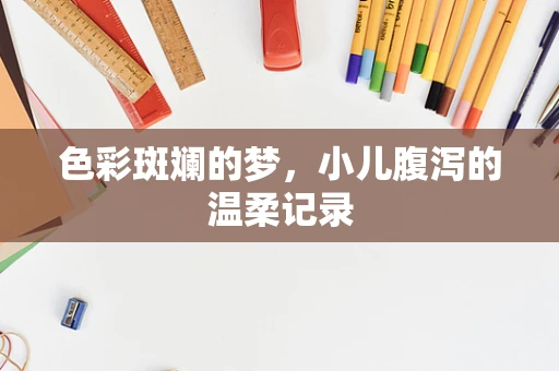 色彩斑斓的梦，小儿腹泻的温柔记录