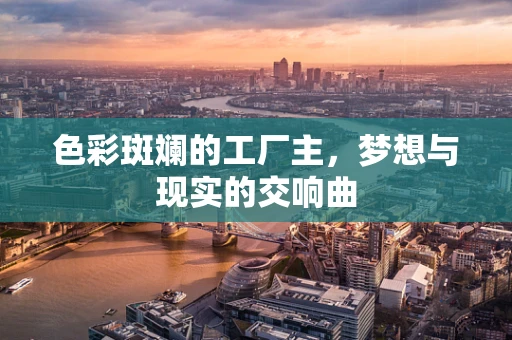 色彩斑斓的工厂主，梦想与现实的交响曲