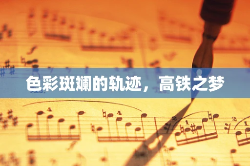 色彩斑斓的轨迹，高铁之梦