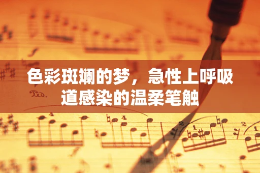 色彩斑斓的梦，急性上呼吸道感染的温柔笔触