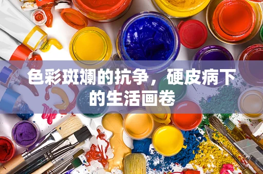 色彩斑斓的抗争，硬皮病下的生活画卷