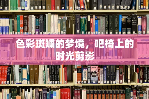 色彩斑斓的梦境，吧椅上的时光剪影