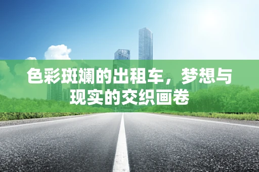 色彩斑斓的出租车，梦想与现实的交织画卷