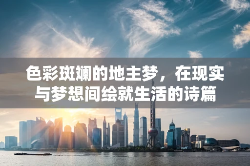 色彩斑斓的地主梦，在现实与梦想间绘就生活的诗篇