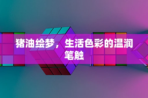 猪油绘梦，生活色彩的温润笔触