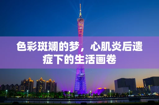 色彩斑斓的梦，心肌炎后遗症下的生活画卷