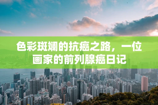 色彩斑斓的抗癌之路，一位画家的前列腺癌日记