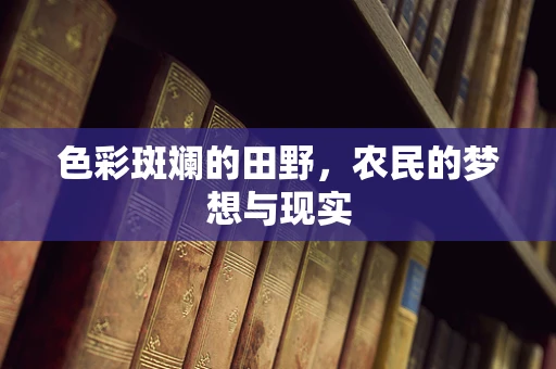 色彩斑斓的田野，农民的梦想与现实
