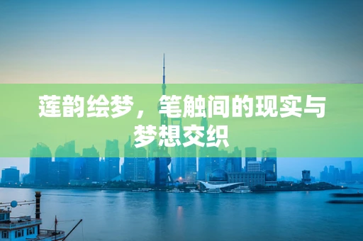 莲韵绘梦，笔触间的现实与梦想交织