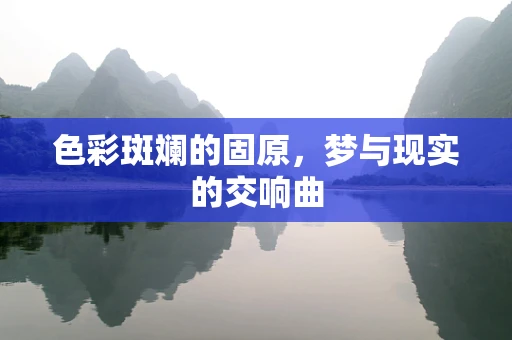 色彩斑斓的固原，梦与现实的交响曲