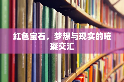 红色宝石，梦想与现实的璀璨交汇